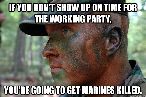 If you don't show up on time for the working party, you're going to get marines killed.  