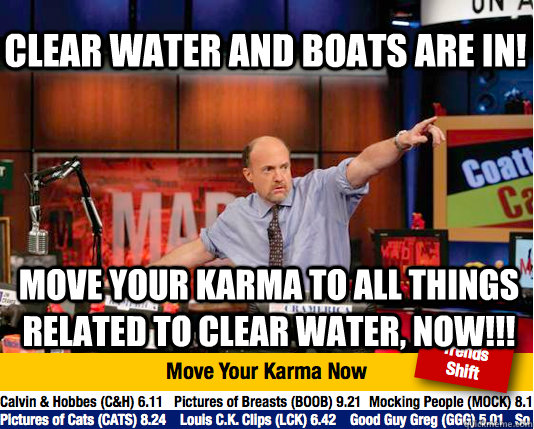 Clear water and boats are in! move your karma to all things related to clear water, NOW!!!  Mad Karma with Jim Cramer