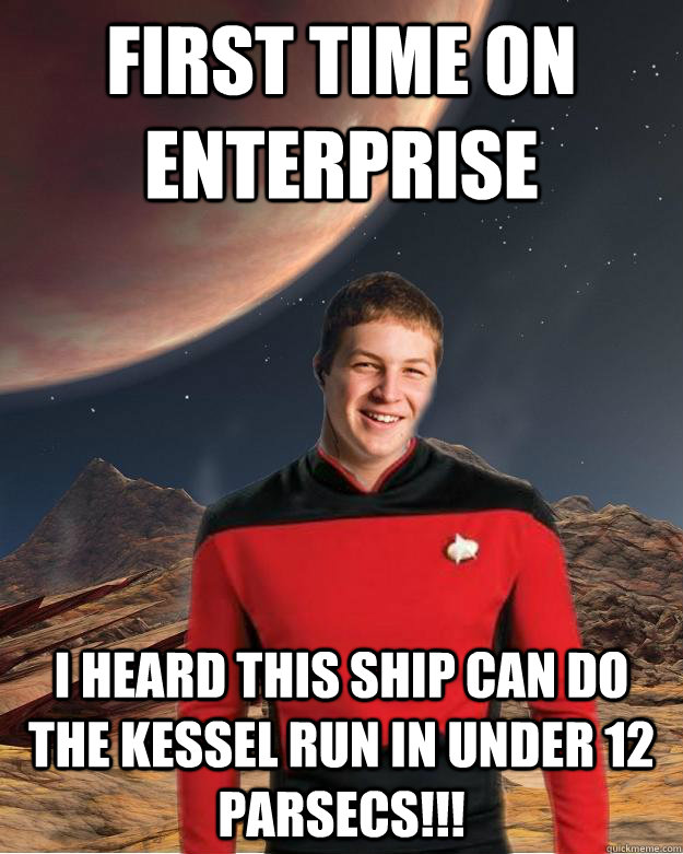 first time on enterprise i heard this ship can do the kessel run in under 12 parsecs!!! - first time on enterprise i heard this ship can do the kessel run in under 12 parsecs!!!  Starfleet Academy Freshman