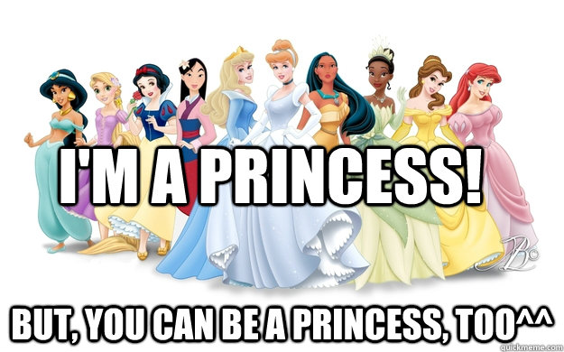 I'm a princess! But, you can be a princess, too^^  disney princesses