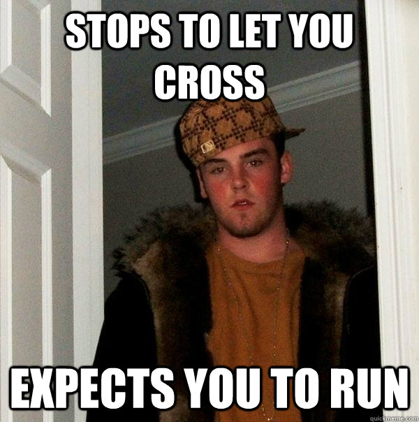 Stops to let you cross expects you to run  Scumbag Steve