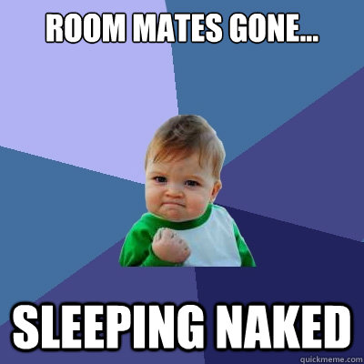 Room mates gone... sleeping naked  Success Kid