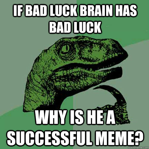 If bad luck brain has bad luck why is he a successful meme?   