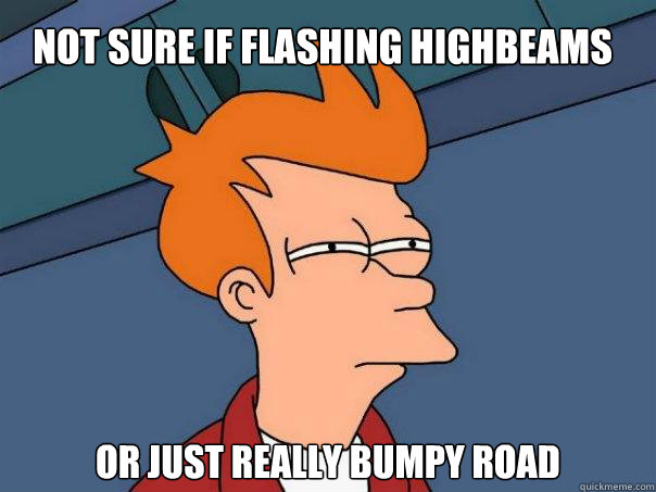 Not sure if flashing highbeams or just really bumpy road - Not sure if flashing highbeams or just really bumpy road  Futurama Fry