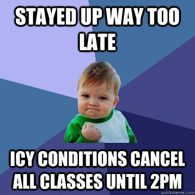 Stayed up way too late Icy Conditions cancel all classes until 2pm  Success Kid