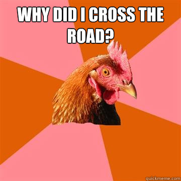 Why did I cross the road?   Anti-Joke Chicken