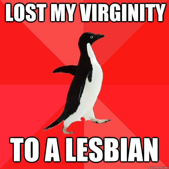 lost my virginity to a lesbian  Socially Awesome Penguin