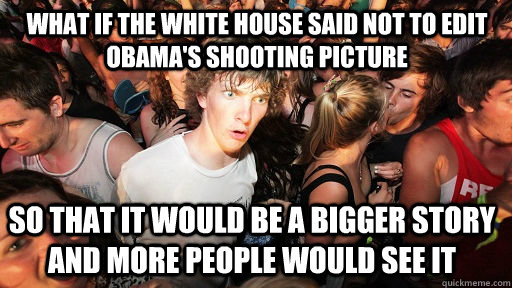 What if the White House said not to edit Obama's shooting picture  so that it would be a bigger story and more people would see it  Sudden Clarity Clarence