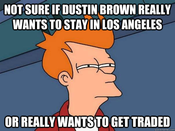 Not sure if Dustin Brown really wants to stay in Los angeles or really wants to get traded  Futurama Fry