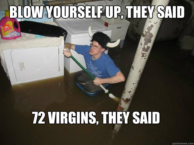 Blow yourself up, THey said 72 Virgins, they said - Blow yourself up, THey said 72 Virgins, they said  Do the laundry they said