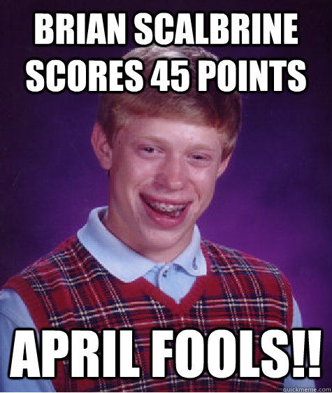 Brian Scalbrine scores 45 points April Fools!!  Bad Luck Brian