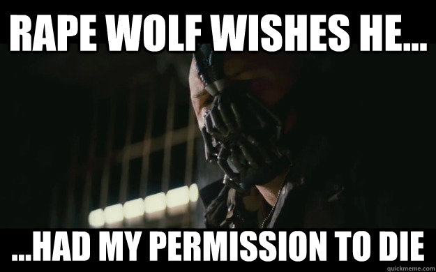 rape wolf wishes he... ...had my permission to die - rape wolf wishes he... ...had my permission to die  Badass Bane