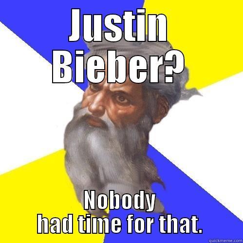 JUSTIN BIEBER? NOBODY HAD TIME FOR THAT. Advice God