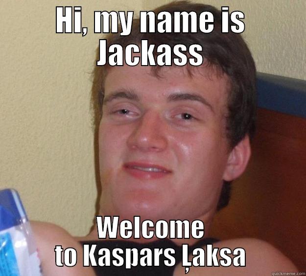 HI, MY NAME IS JACKASS WELCOME TO KASPARS ĻAKSA 10 Guy