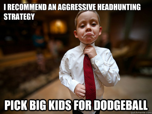 I recommend an Aggressive headhunting strategy Pick big kids for dodgeball  Financial Advisor Kid