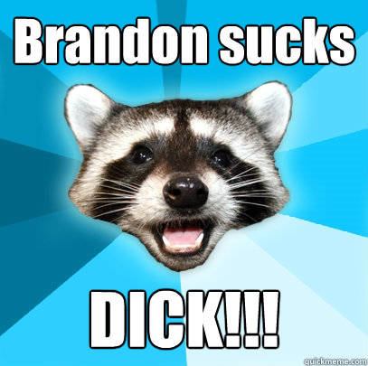 Brandon sucks DICK!!!  Lame Pun Coon