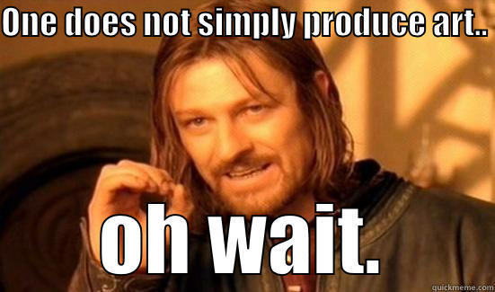 ONE DOES NOT SIMPLY PRODUCE ART..   OH WAIT. Boromir