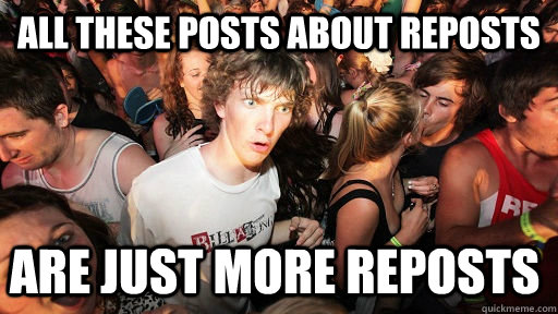 ALL THESE POSTS ABOUT REPOSTS ARE JUST MORE REPOSTS - ALL THESE POSTS ABOUT REPOSTS ARE JUST MORE REPOSTS  Sudden Clarity Clarence