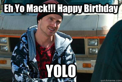 Eh Yo Mack!!! Happy Birthday YOLO - Eh Yo Mack!!! Happy Birthday YOLO  Chris Birthday