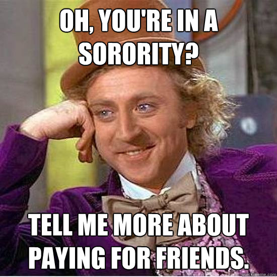 Oh, you're in a sorority? Tell me more about paying for friends. - Oh, you're in a sorority? Tell me more about paying for friends.  Misc