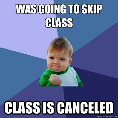 Was going to skip class class is canceled  - Was going to skip class class is canceled   Success Kid