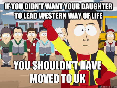 if you didn't want your daughter to lead western way of life you shouldn't have moved to uk  Captain Hindsight