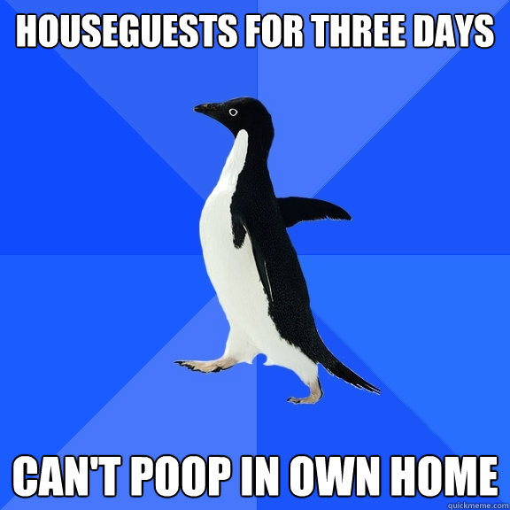 Houseguests for three days can't poop in own home  Socially Awkward Penguin