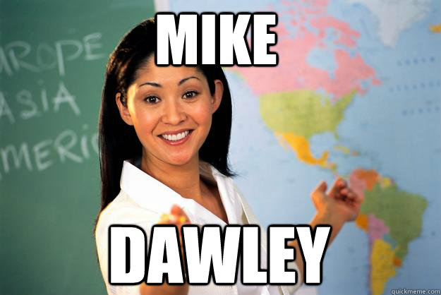 MIKE DAWLEY  Unhelpful High School Teacher