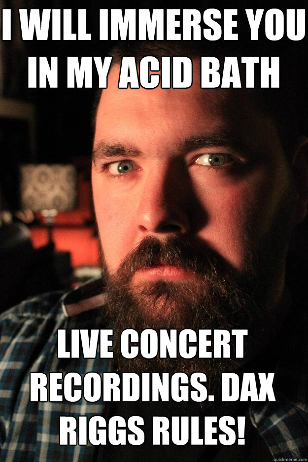 I will immerse you in my acid bath live concert recordings. Dax Riggs rules! - I will immerse you in my acid bath live concert recordings. Dax Riggs rules!  Dating Site Murderer