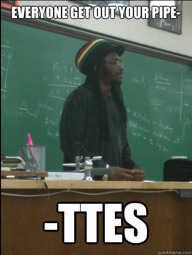 Everyone Get out your pipe- -ttes  Rasta Science Teacher