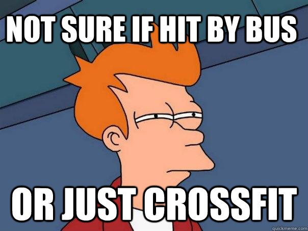 not sure if hit by bus or just crossfit  Futurama Fry