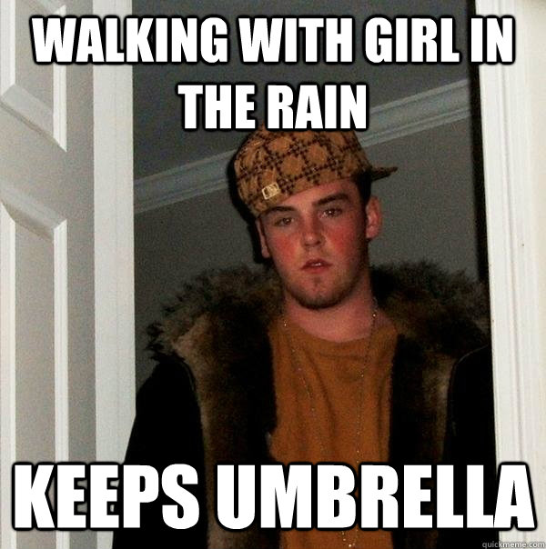 walking with girl in the rain keeps umbrella  - walking with girl in the rain keeps umbrella   Scumbag Steve