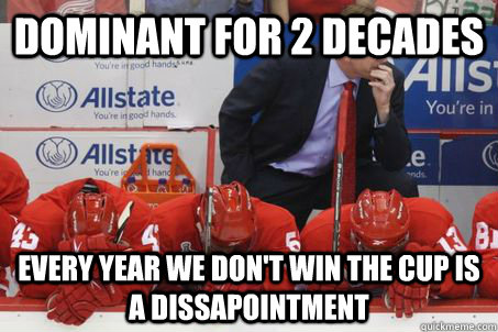 Dominant for 2 decades Every year we don't win the cup is a dissapointment  