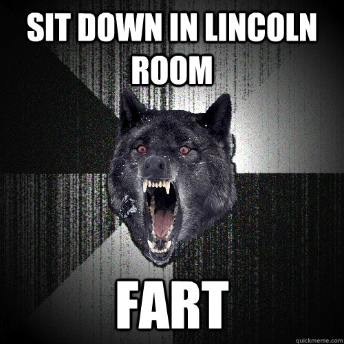 sit down in lincoln room fart  Insanity Wolf