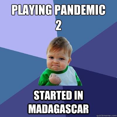 Playing Pandemic
2 Started in madagascar  Success Kid