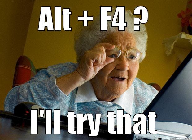 ALT + F4 ? I'LL TRY THAT Grandma finds the Internet