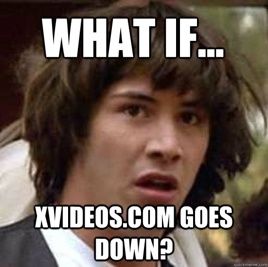 WHAT IF... xvideos.com goes down?  conspiracy keanu