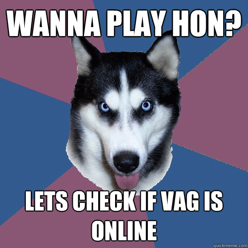 WANNA PLAY HON? LETS CHECK IF VAG IS ONLINE - WANNA PLAY HON? LETS CHECK IF VAG IS ONLINE  Creeper Canine