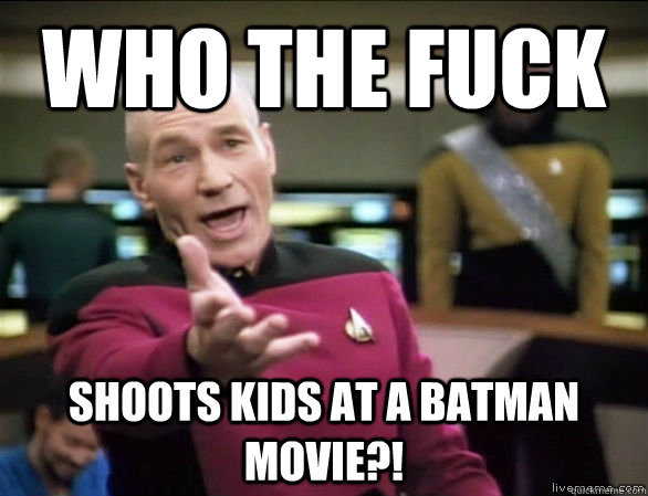 who the fuck shoots kids at a batman movie?!  Annoyed Picard HD