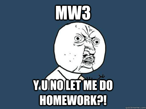 MW3 y u no let me do homework?! - MW3 y u no let me do homework?!  Y U No