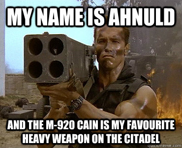 MY NAME IS AHNULD AND THE M-920 CAIN IS MY FAVOURITE HEAVY WEAPON ON THE CITADEL  