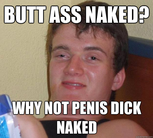 Butt Ass Naked Why Not Penis Dick Naked 10 Guy Quickmeme