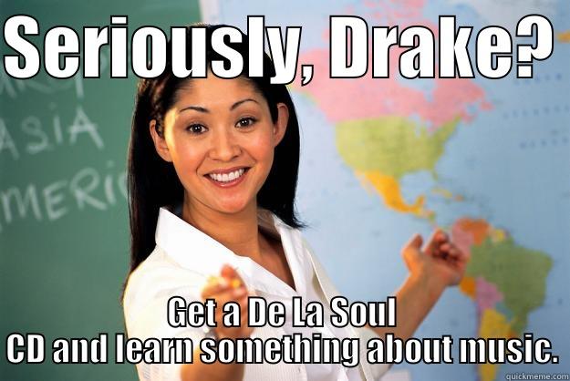 SERIOUSLY, DRAKE?  GET A DE LA SOUL CD AND LEARN SOMETHING ABOUT MUSIC. Unhelpful High School Teacher