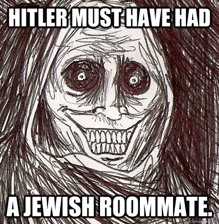 Hitler must have had a jewish roommate. - Hitler must have had a jewish roommate.  Horrifying Houseguest