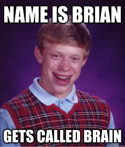 NAME IS BRIAN GETS CALLED BRAIN - NAME IS BRIAN GETS CALLED BRAIN  Bad Luck Brian