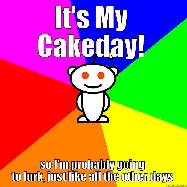 IT'S MY CAKEDAY! SO I'M PROBABLY GOING TO LURK, JUST LIKE ALL THE OTHER DAYS Reddit Alien