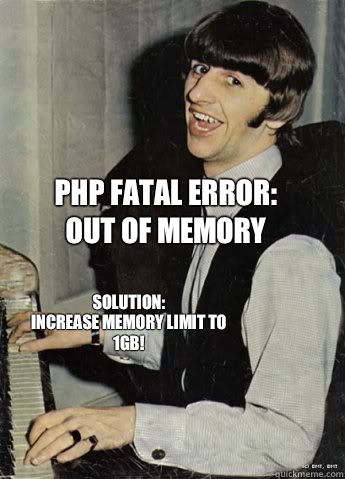 PHP Fatal Error:
Out of memory Solution:
Increase memory limit to 1GB! - PHP Fatal Error:
Out of memory Solution:
Increase memory limit to 1GB!  Hurr durr ringo