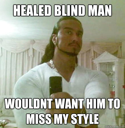 Healed blind man Wouldnt want him to miss my style  Guido Jesus