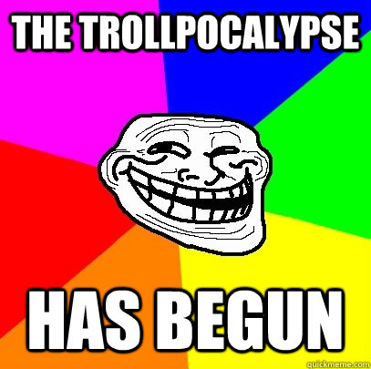 the trollpocalypse has begun  Troll Face