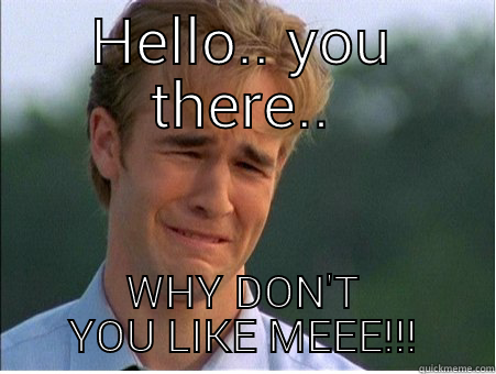 when someone doesn't instantly reply.. - HELLO.. YOU THERE.. WHY DON'T YOU LIKE MEEE!!! 1990s Problems